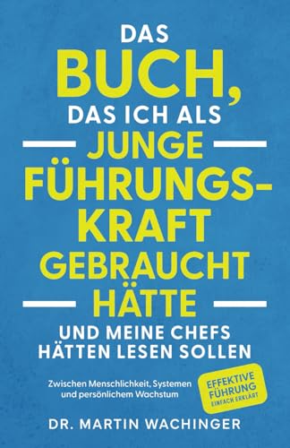 Das Buch, das ich als junge Führungskraft gebraucht hätte und meine Chefs hätten lesen sollen: Zwischen Menschlichkeit, Systemen und persönlichem ... Führung einfach erklärt (German Edition)