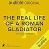 The Real Life of a Roman Gladiator by Alexander Mariotti