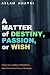 A Matter of Destiny. passion or wish by Aslam Khatri A Matter of Destiny. passion or wish by Aslam Khatri