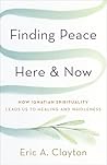 Finding Peace Here and Now: How Ignatian Spirituality Leads Us to Healing and Wholeness Finding Peace Here and Now: How Ignatian Spirituality Leads Us to Healing and Wholeness