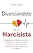 Divorciándote de un narcisista: Prepárate para un divorcio conflictivo, triunfa en el juzgado de familia, recupérate del abuso emocional y abraza un nuevo comienzo sin tu ex tóxico (Spanish Edition)