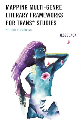 Mapping Multi-Genre Literary Frameworks for Trans* Studies: Without Permanence (Kindle Edition)