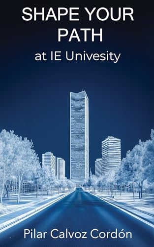 Shape Your Path at IE University : What to expect from Spain’s Instituto de Empresa University (Kindle Edition)