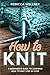 How to Knit: A Beginner’s Guide to Learning How to Knit Step-by-Step (Crafts for Beginners)