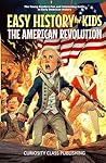 Easy History for Kids: The American Revolution: The Young Readers' Fun and Interesting Guide to Early American History (Easy History for Kids: The Collection)