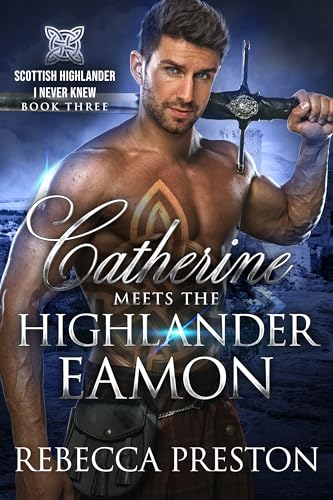 Catherine Meets The Highlander Eamon: A Scottish Time Travel Romance (Scottish Highlander I Never Knew Book 3)