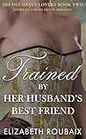 Trained by Her Husband’s Best Friend by Elizabeth Roubaix
