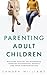 Parenting Adult Children: Building Healthy Relationships Through Boundaries, Respect and Open Communication