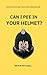 CAN I PEE IN YOUR HELMET?: ...