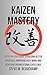 Kaizen Mastery: A Step-by-Step Guide to Building Better Processes, Improving Daily Work, and Achieving Organizational Excellence (Mastery Series Book 2)