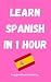 Learn Spanish in 1 Hour: Le...