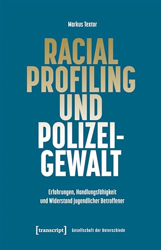 Racial Profiling und Polizeigewalt: Erfahrungen, Handlungsfähigkeit und Widerstand jugendlicher Betroffener (Gesellschaft der Unterschiede 82) (German Edition)