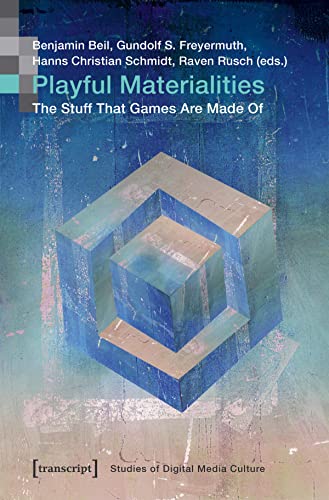 Playful Materialities: The Stuff That Games Are Made Of (Bild und Bit. Studien zur digitalen Medienkultur Book 14)
