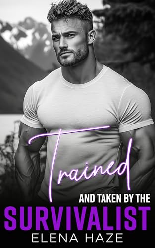 Trained and Taken by the Survivalist: A Grumpy Mountain Man, Forced Proximity Survival Romance (The Men of Granite Peak Book 2)