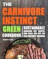 The Carnivore Instinct. Green Cookbook: Sustainable Carnivore Diet Recipes, Meal Ideas, and Tips for Eco-Friendly Cooking