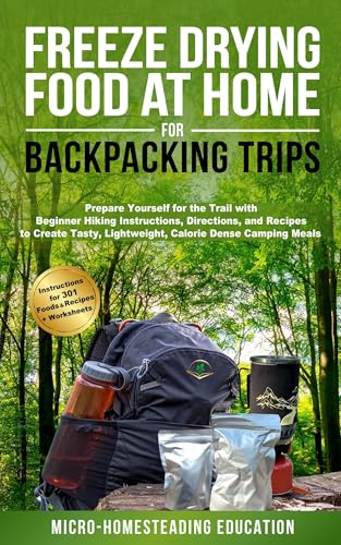 Freeze Drying Food At Home For Backpacking Trips: Prepare Yourself for the Trail with Beginner Hiking Instructions, Directions, and Recipes to Create Tasty, Lightweight, Calorie Dense Camping Meals (Kindle Edition)