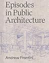 Episodes in Public Architecture by Andrew Frontini