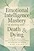 Emotional Intelligence Mastery in Working With Death & Dying by Meg Colby