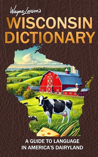Wisconsin Dictionary: A Guide to Language in America's Dairyland (Wayne Larson's Tales from Life in Wisconsin Book 4)
