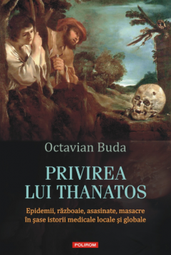 Privirea lui Thanatos. Epidemii, razboaie, asasinate, masacre in sase istorii medicale locale si globale (Paperback)