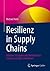 Resilienz in Supply Chains: Effektive Strategien und Methoden für robuste und agile Lieferketten (German Edition)