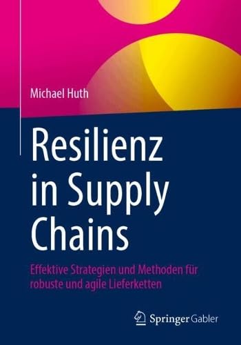 Resilienz in Supply Chains: Effektive Strategien und Methoden für robuste und agile Lieferketten (German Edition)