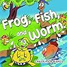 Frog, Fish, and Worm. by Christina B Bianco