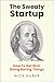 The Sweaty Startup: How to Get Rich Doing Boring Things