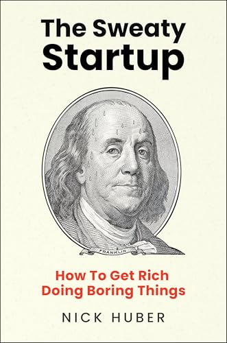 The Sweaty Startup: How to Get Rich Doing Boring Things – A Practical Business Roadmap for Entrepreneurs Building Wealth Through Proven Ideas (Hardcover)