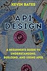 API Design: A Beginner's Guide to Understanding, Building, and Using APIs