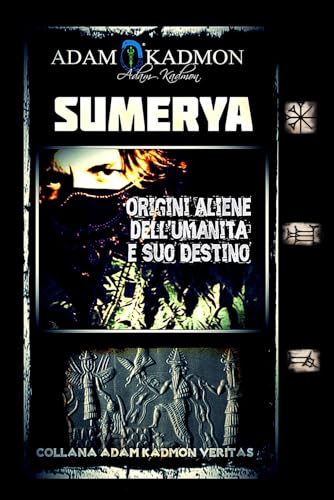 SUMERYA: Origini Aliene dell'Umanità e suo Destino (ADAM KADMON VERITAS - SEGRETI DELLE RELIGIONI ANTICHE, DI QUELLE MODERNE E DELL'ESOTERISMO) (Italian Edition)