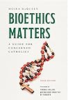 Bioethics Matters, Third Edition: A Guide for Concerned Catholics