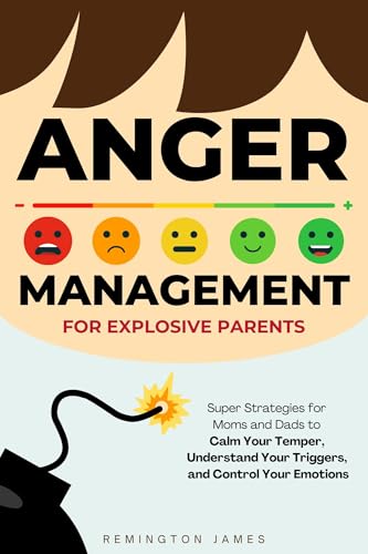 Anger Management For Explosive Parents: Super Strategies for Moms and Dads to Calm Your Temper, Understand Your Triggers, and Control Your Emotions (Anger Management Series Book 1)