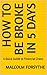 HOW TO BE BROKE IN 5 DAYS by Malcolm Forsythe