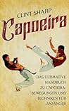 Capoeira: Das ultimative Handbuch zu Capoeira-Bewegungen und -Techniken für Anfänger (German Edition)