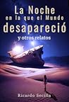 La Noche en la que el Mundo desapareció y otros Relatos La Noche en la que el Mundo desapareció y otros Relatos