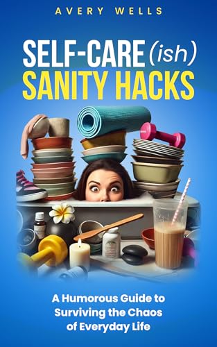Self-Care(ish) Sanity Hacks: A Humorous Guide to Surviving the Chaos of Everyday Life (Life Uncomplicated: Practical and Playful Guides for Thriving in the Chaos)