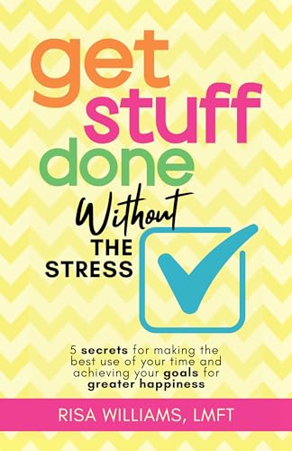 Get Stuff Done Without the Stress: 5 Secrets for Making the Best Use of Your Time and Achieving Your Goals for Greater Happiness (Peace of Mind Workbook, Upbeat Tips for Staying Stress-Free)