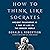 How to Think Like Socrates: Ancient Philosophy as a Way of Life in the Modern World
