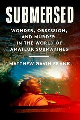 Submersed: Wonder, Obsession, and Murder in the World of Amateur Submarines