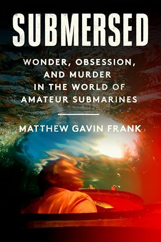 Submersed: Wonder, Obsession, and Murder in the World of Amateur Submarines (Hardcover)