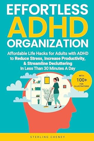 Effortless ADHD Organization: Affordable Life Hacks for Adults with ADHD to Reduce Stress, Increase Productivity, & Streamline Decluttering in Less Than 30 Minutes A Day