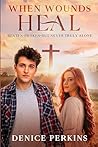 When Wounds Heal by Denice Perkins