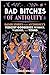 Bad Bitches of Antiquity: Badass Stories from Mythology's Fiercest Goddesses, Heroines, Warriors, and Titans