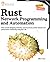 Rust for Network Programming and Automation, Second Edition: Work around designing networks, TCP/IP protocol, packet analysis and performance monitoring using Rust 1.68