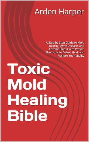 Toxic Mold Healing Bible: A Step-by-Step Guide to Mold Toxicity, Lyme Disease, and Chronic Illness with Proven Protocols to Detox, Heal, and Restore Your Vitality (Kindle Edition)