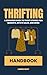Thrifting Handbook: A Beginner's Guide to Thrift Stores, Flea Markets, Estate Sales and More