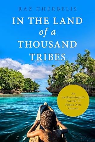 In the Land of a Thousand Tribes: An Anthropologist’s Travels in Papua New Guinea