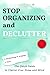 Stop Organizing and Declutter: The Quick Guide to Clutter Free Home and Mind