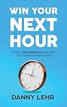 Win Your Next Hour: How to Get Unstuck and Turn Your Dreams into Reality